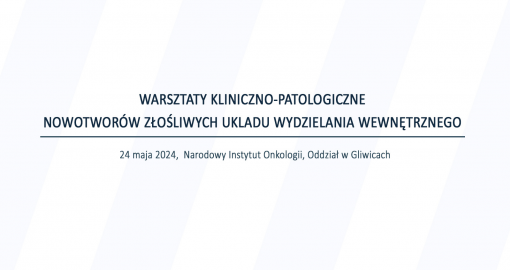 WARSZTATY KLINICZNO-PATOLOGICZNE NOWOTWORÓW ZŁOŚLIWYCH UKLADU WYDZIELANIA WEWNĘTRZNEGO